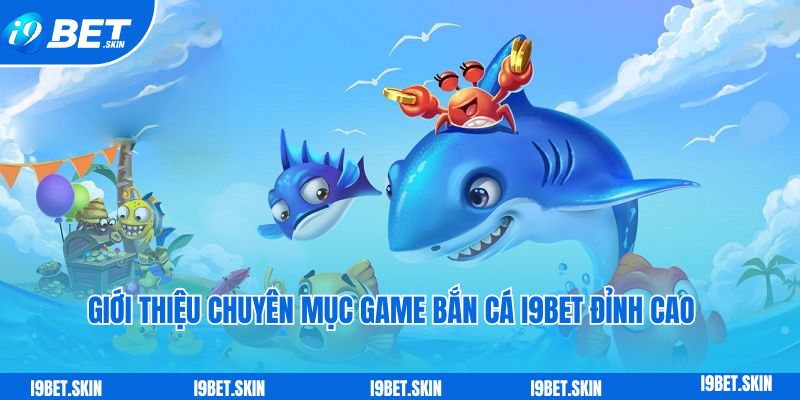 Gioi thieu chuyen muc game ban ca i9bet dinh cao