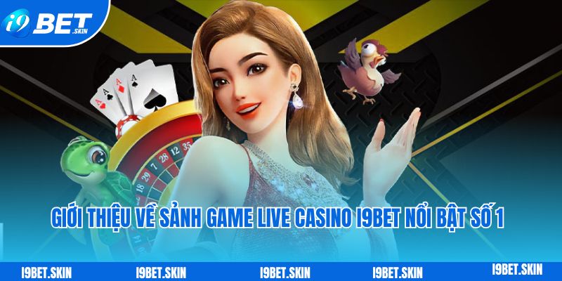 Gioi thieu ve sanh game live casino i9bet noi bat so 1