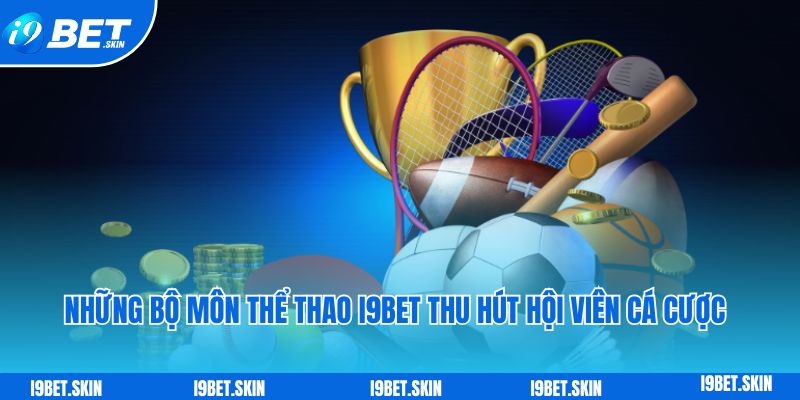 Nhung bo mon the thao i9bet thu hut hoi vien ca cuoc