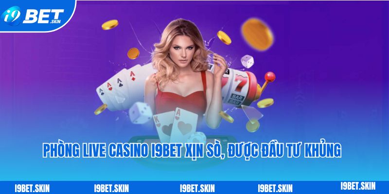 Phong live casino i9bet xin so duoc dau tu khung